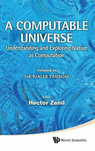 COMPUTABLE UNIVERSE, A: Understanding and Exploring Nature as Computation