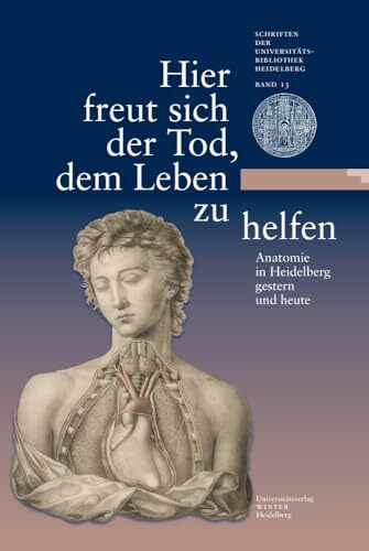 Hier freut sich der Tod, dem Leben zu helfen: Anatomie in Heidelberg gestern und heute. Eine Ausstellung der Universitätsbibliothek Heidelberg und des ... Universitätsbibliothek Heidelberg, Band 13)