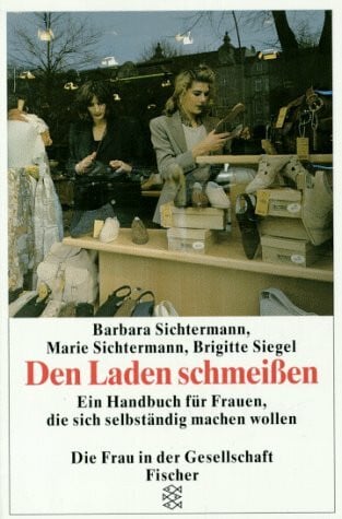 Den Laden schmeissen: Ein Handbuch für Frauen, die sich selbständig machen wollen
