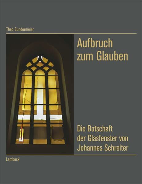 Aufbruch zum Glauben. Die Botschaft der Glasfenster von Johannes Schreiter Aufbruch zum Glauben. Die Botschaft der Glasfenster von Johannes Schreiter