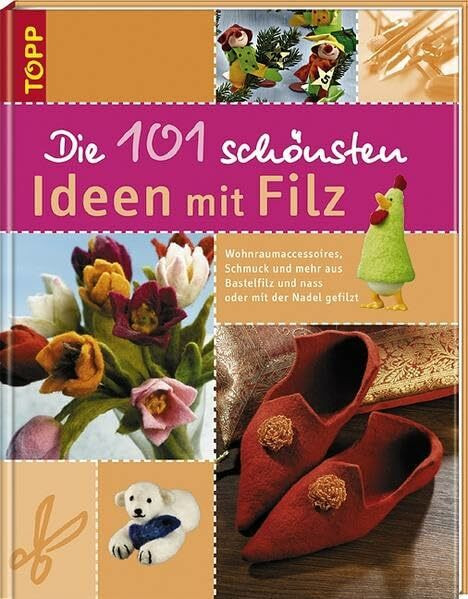 Die 101 schönsten Ideen mit Filz: Wohnraumaccessoires, Schmuck, und mehr aus Bastelfilz und nass oder mit der Nadel gefilzt