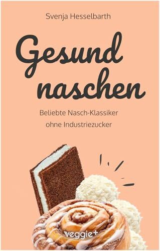 Gesund naschen: Beliebte Nasch-Klassiker ohne Industriezucker (Zuckerfreie und gesunde Naschereien: Klassische Snacks, Kuchen, Riegel, Pralinen und ... einem Kochbuch) (Gesund naschen und kochen)