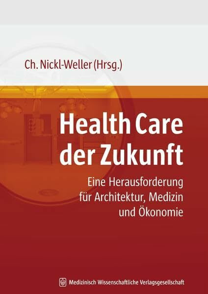 Health Care der Zukunft: Eine Herausforderung für Medizin, Architektur und Ökonomie (Health Care of the Future)