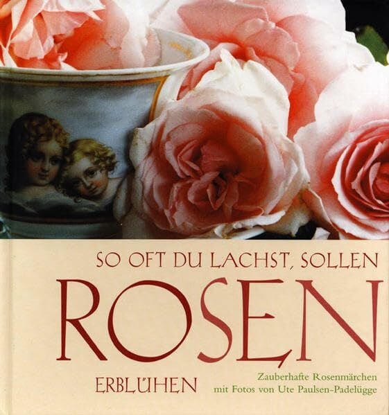 So oft Du lachst, sollen Rosen erblühen: Zauberhafte Rosenmärchen