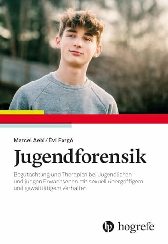 Jugendforensik: Begutachtung und Therapie bei Jugendlichen und jungen Erwachsenen mit sexuell übergriffigem und gewalttätigen Verhalten