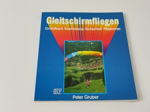 Gleitschirmfliegen. Grundkurs - Ausrüstung - Sicherheit - Flugberge