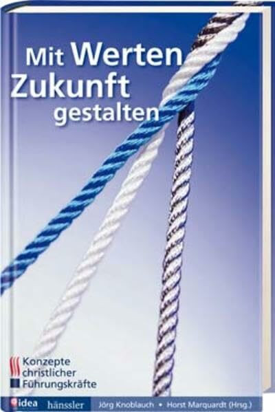 Mit Werten Zukunft gestalten: Konzepte christlicher Führungskräfte - idea-Dokumentation