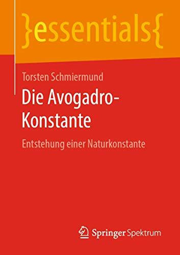 Die Avogadro-Konstante: Entstehung einer Naturkonstante (essentials)