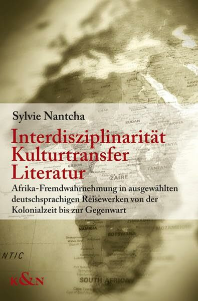 Interdisziplinarität, Kulturtransfer, Literatur: Afrika-Fremdwahrnehmung in ausgewählten deutschsprachigen Reisewerken von der Kolonialzeit bis zur ... Schriften. Reihe Literaturwissenschaft)