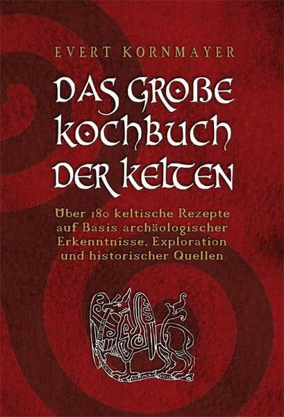 DAS GROßE KOCHBUCH DER KELTEN: Über 180 keltische Rezepte auf Basis archäologischer Erkenntnisse, Exploration und historischer Quellen