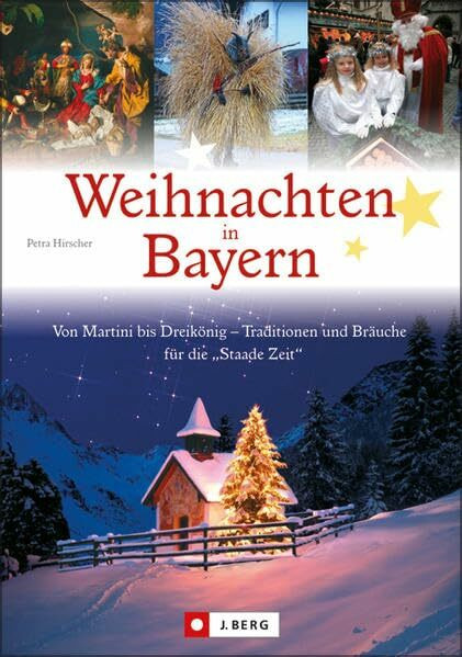 Weihnachten in Bayern: Von Martini bis Dreikönig - Traditionen und Bräuche für die "Staade Zeit" (J. Berg Verlag): Von Martini bis Dreikönig - Traditionen und Bräuche für die 'Stade Zeit'