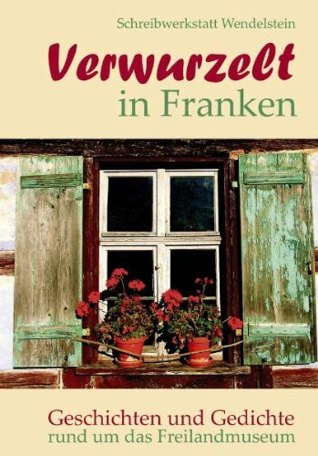 Verwurzelt in Franken: Geschichten und Gedichte rund um das Freilandmuseum