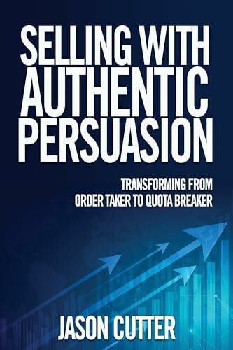 Selling With Authentic Persuasion: Transform from Order Taking to Quota Breaker