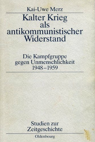 Kalter Krieg als antikommunistischer Widerstand: Die Kampfgruppe gegen Unmenschlichkeit 1948-1959