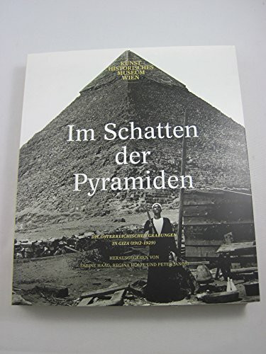 Im Schatten der Pyramiden: Die österreichischen Grabungen in Giza 1912 - 1929