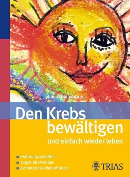 Den Krebs bewältigen und einfach wieder leben: Hoffnung schaffen Angst überwinden Lebensziele wiederfinden
