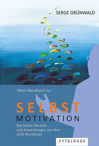 Mein Handbuch zur Selbstmotivation: Die besten Modelle und Anwendungen aus über 1000 Workshops