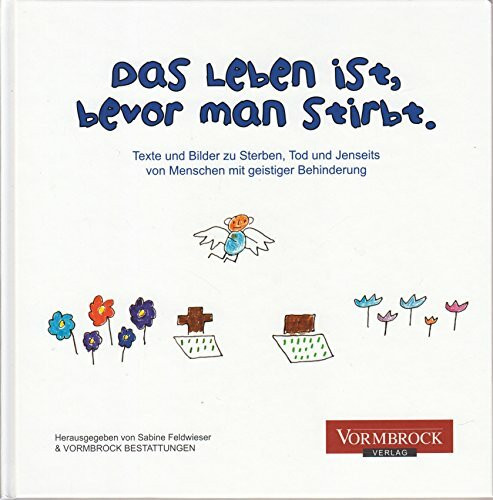 Das Leben ist, bevor man stirbt: Texte und Bilder zu Sterben, Tod und Jenseits von Menschen mit geistiger Behinderung