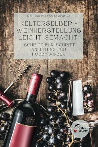 Kelterselber -Weinherstellung leicht gemacht: Schritt-für-Schritt Anleitung für Hobbywinzer Kelterselber -Weinherstellung leicht gemacht: Schritt-für-Schritt Anleitung für Hobbywinzer