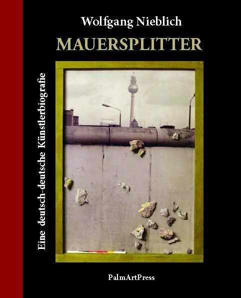 Mauersplitter: Eine deutsch-deutsche Künstlerbiografie