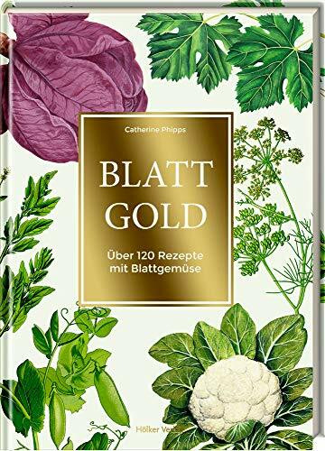 Blattgold: Über 120 Rezepte mit Blattgemüse