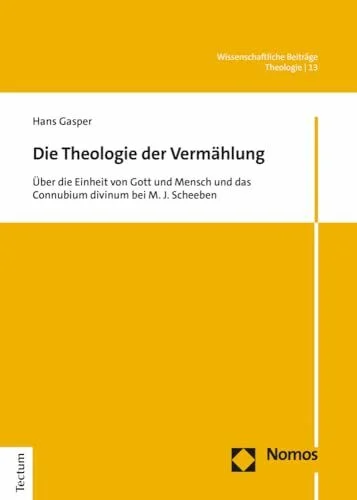 Die Theologie der Vermählung: Über die Einheit von Gott und Mensch und das Connubium divinum bei M. J. Scheeben (Wissenschaftliche Beiträge aus dem Tectum Verlag: Theologie, Band 13)