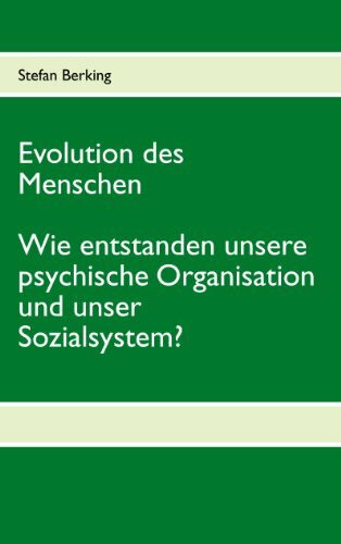Evolution des Menschen. Wie entstanden unsere psychische Organisation und unser Sozialsystem?
