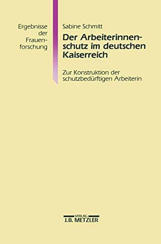 Der Arbeiterinnenschutz im deutschen Kaiserreich: Zur Konstruktion der schutzbedürftigen Arbeiterin (Ergebnisse der Frauenforschung)