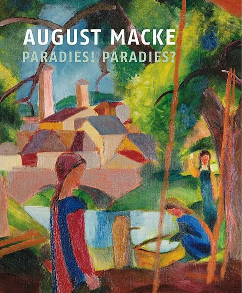 August Macke: Paradies! Paradies?