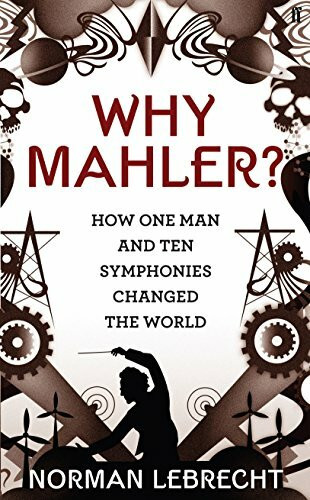 Why Mahler?: How One Man and Ten Symphonies Changed the World