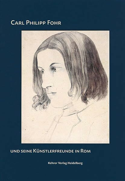 Carl Philipp Fohr und seine Künstlerfreunde in Rom: Zum 200. Geburtstag des Heidelberger Künstlers