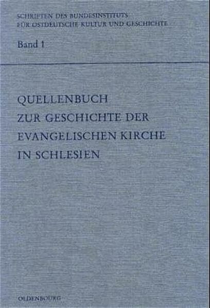 Quellenbuch zur Geschichte der evangelischen Kirche in Schlesien (Schriften des Bundesinstituts für Kultur und Geschichte der Deutschen im östlichen Europa, 1, Band 1)