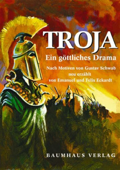 Troja. Ein göttliches Drama: Nach Motiven von Gustav Schwab neu erzählt von Emanuel und Felix Eckardt