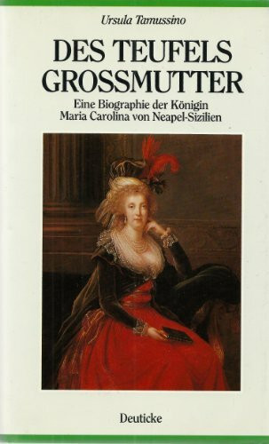 Des Teufels Grossmutter: Eine Biographie der Königin Maria Carolina von Neapel - Sizilien