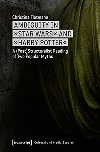 Ambiguity in »Star Wars« and »Harry Potter«: A (Post-)Structuralist Reading of Two Popular Myths (Kultur- und Medientheorie)