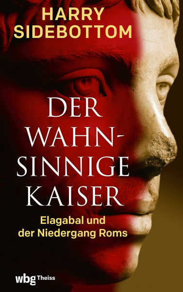 Der wahnsinnige Kaiser: Elagabal und der Niedergang Roms