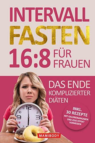 Intervallfasten 16:8 für Frauen – das Ende komplizierter Diäten!: Gesund abnehmen und Gewicht verlieren ohne Hunger & Verzicht, Einfach den Stoffwechsel & die Fettverbrennung ankurbeln ohne Jojo Eff