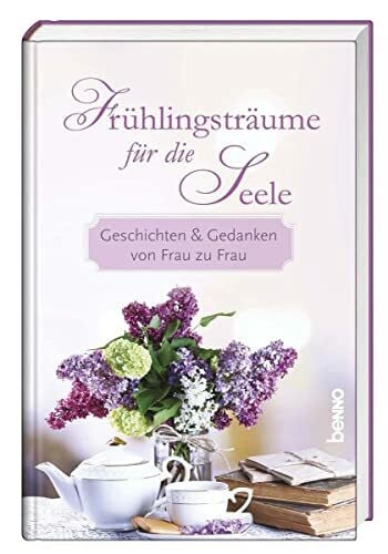 Frühlingsträume für die Seele: Geschichten & Gedanken von Frau zu Frau