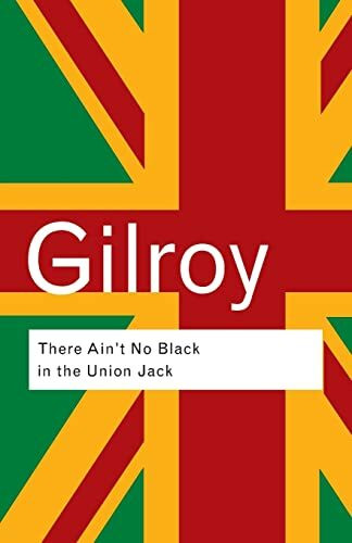 There Ain't No Black in the Union Jack: The cultural politics of race and nation (Routledge Classics)