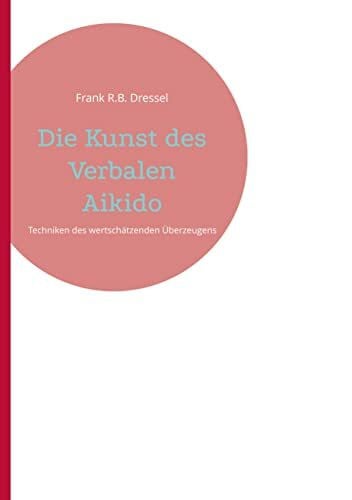Die Kunst des Verbalen Aikido: Techniken des wertschätzenden Überzeugens