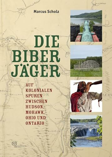 Die Biberjäger: Auf kolonialen Spuren zwischen Hudson, Mohawk, Ohio und Ontario