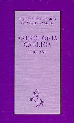Astrologia Gallica: Buch XXI: Buch XXI. Über die aktiven Determinationen der Himmelskörper und die passiven Determinationen der sublunaren Welt (Klassiker der Astrologie)