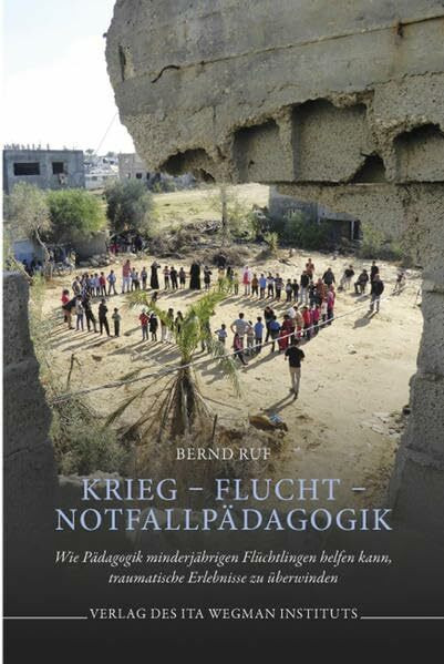 Krieg – Flucht – Notfallpädagogik: Wie Pädagogik minderjährigen Flüchtlingen helfen kann, traumatische Erlebnisse zu überwinden
