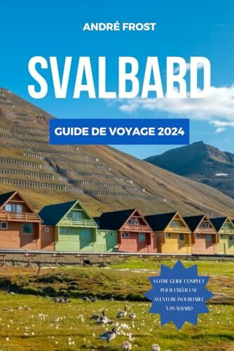 SVALBARD GUIDE DE VOYAGE 2024: Le guide mis à jour des principales attractions, du repos, des conseils budgétaires, des incontournables et des ... (Guide d'Aventure à Petit Budget, Band 4)