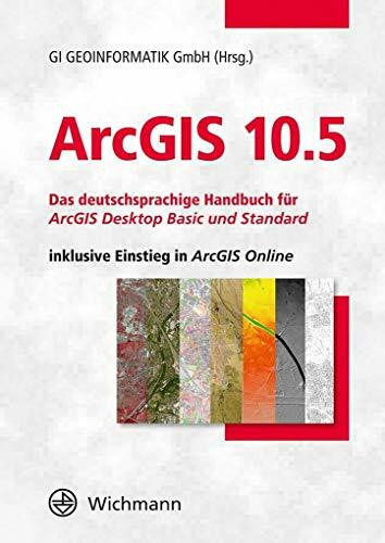 ArcGIS 10.5: Das deutschsprachige Handbuch für ArcGIS Desktop Basic und Standard inklusive Einstieg in ArcGIS Online