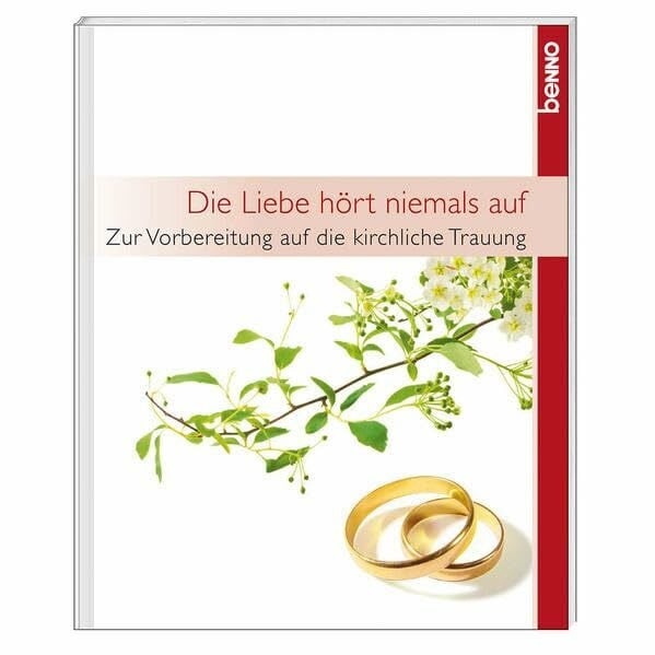 Die Liebe hört niemals auf: Zur Vorbereitung auf die kirchliche Trauung