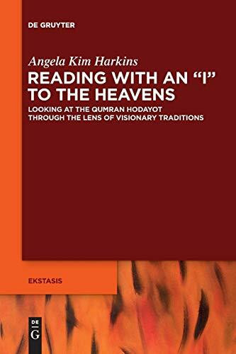 Reading with an "I" to the Heavens: Looking at the Qumran Hodayot through the Lens of Visionary Traditions (Ekstasis: Religious Experience from Antiquity to the Middle Ages, 3)