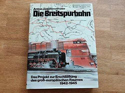 Die Breitspurbahn: Das Projekt zur Erschließung des groß-europäischen Raumes 1942-1945