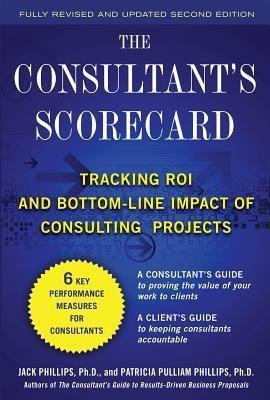 The Consultant's Scorecard, Second Edition: Tracking Roi and Bottom-Line Impact of Consulting Projects