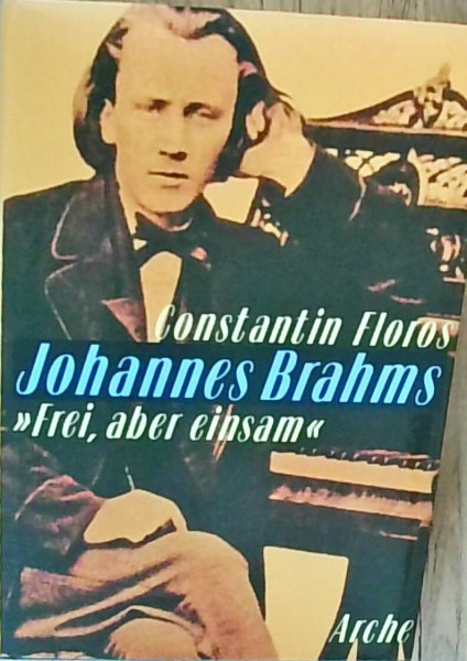 Johannes Brahms "Frei, aber einsam": Ein Leben für eine poetische Musik (Arche-Musikbücher)